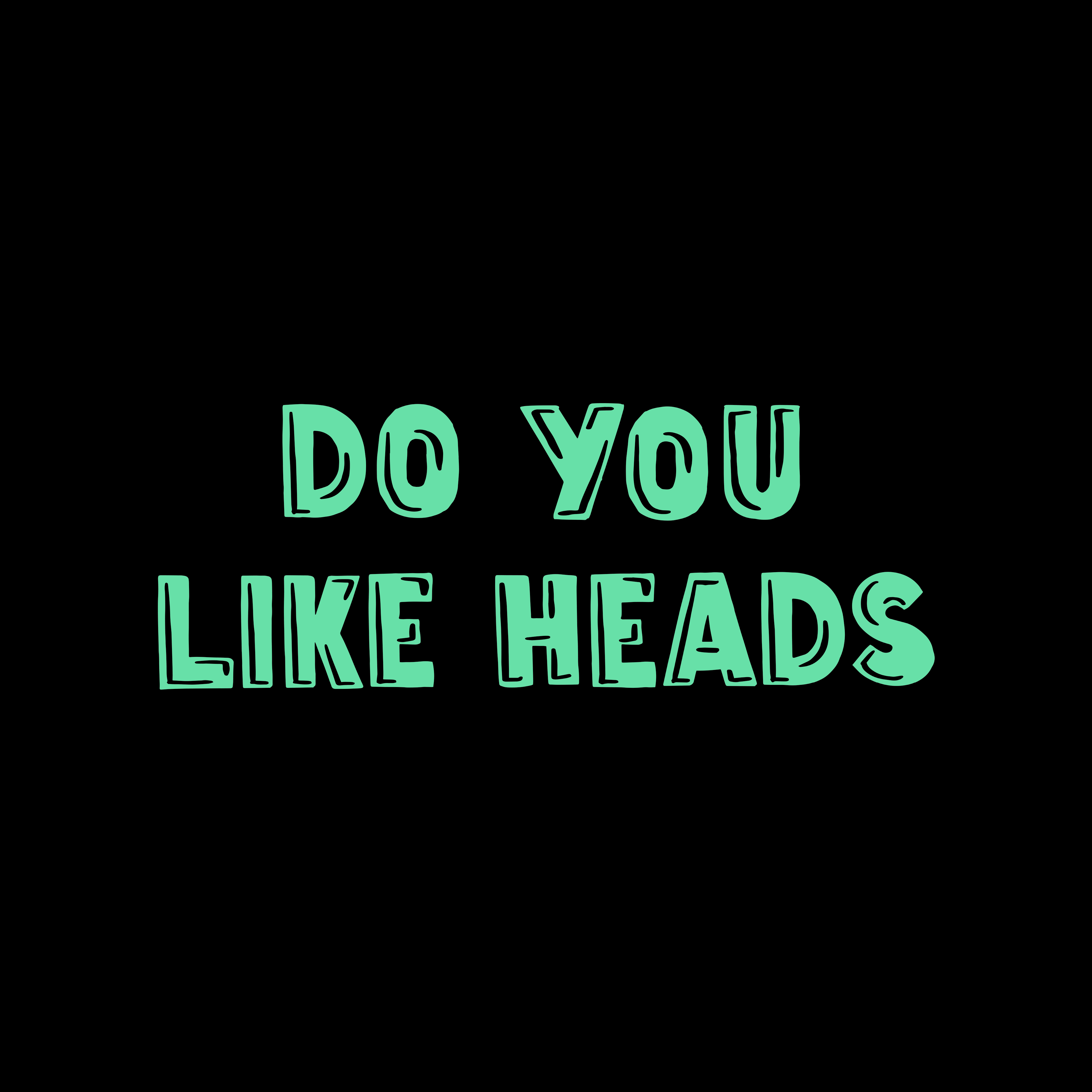 DO YOU LIKE HEADS